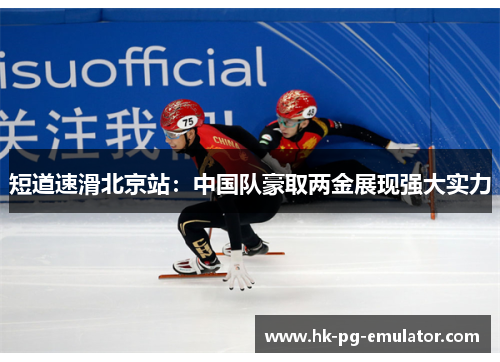 短道速滑北京站：中国队豪取两金展现强大实力