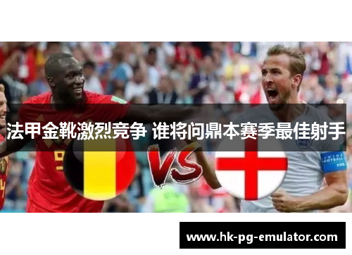法甲金靴激烈竞争 谁将问鼎本赛季最佳射手