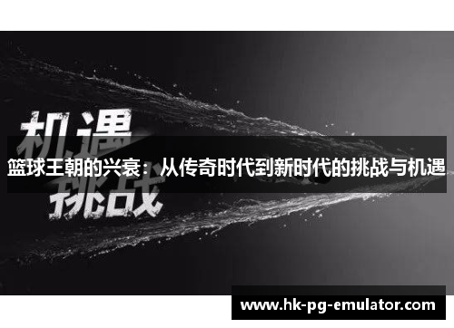 篮球王朝的兴衰：从传奇时代到新时代的挑战与机遇