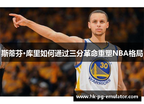 斯蒂芬·库里如何通过三分革命重塑NBA格局