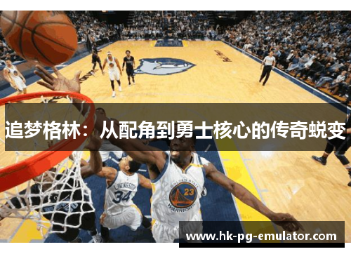 追梦格林：从配角到勇士核心的传奇蜕变