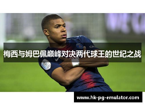 梅西与姆巴佩巅峰对决两代球王的世纪之战