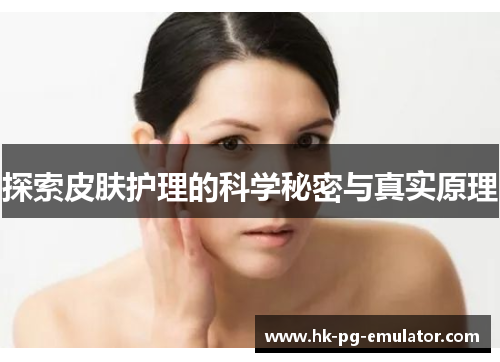 探索皮肤护理的科学秘密与真实原理 探索皮肤护理的科学秘密与真实原理