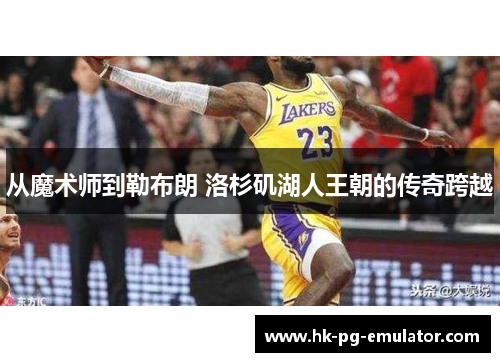 从魔术师到勒布朗 洛杉矶湖人王朝的传奇跨越