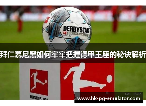 拜仁慕尼黑如何牢牢把握德甲王座的秘诀解析