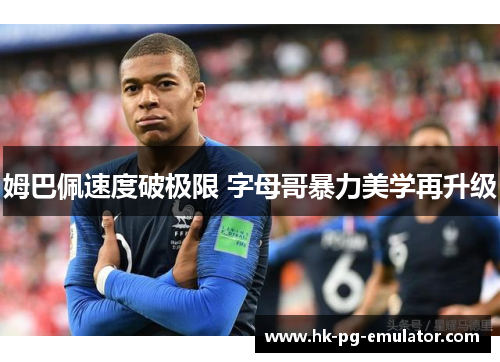 姆巴佩速度破极限 字母哥暴力美学再升级