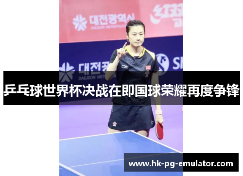 乒乓球世界杯决战在即国球荣耀再度争锋