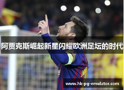 阿贾克斯崛起新星闪耀欧洲足坛的时代