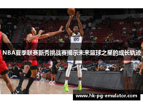 NBA夏季联赛新秀挑战赛揭示未来篮球之星的成长轨迹