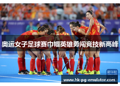 奥运女子足球赛巾帼英雄勇闯竞技新高峰