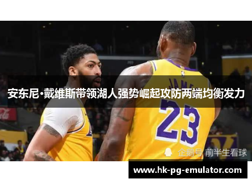 安东尼·戴维斯带领湖人强势崛起攻防两端均衡发力