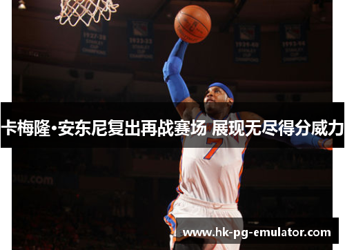 卡梅隆·安东尼复出再战赛场 展现无尽得分威力