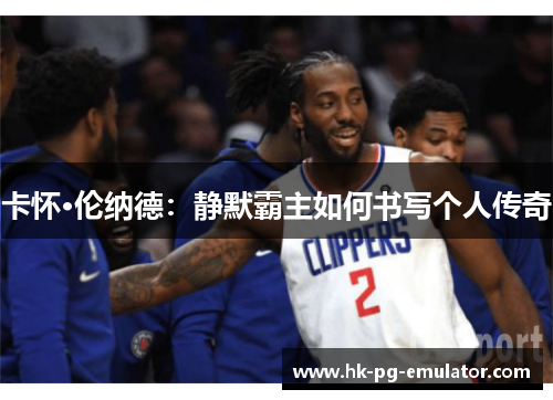 卡怀·伦纳德：静默霸主如何书写个人传奇