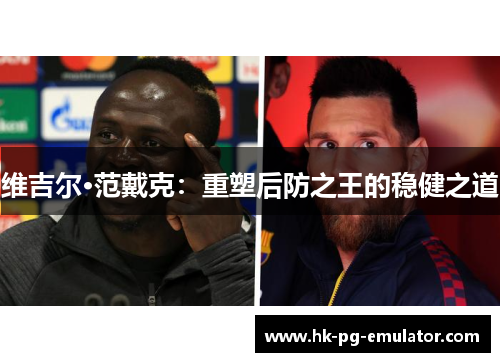 维吉尔·范戴克：重塑后防之王的稳健之道