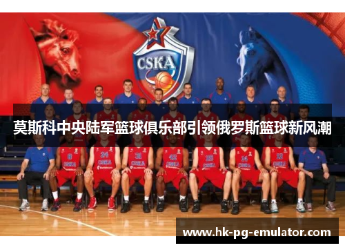 莫斯科中央陆军篮球俱乐部引领俄罗斯篮球新风潮