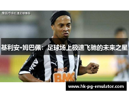 基利安·姆巴佩：足球场上极速飞驰的未来之星