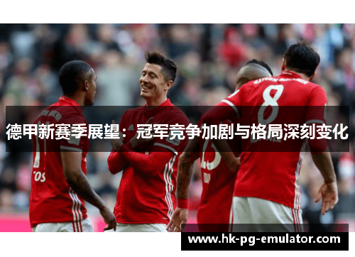 德甲新赛季展望：冠军竞争加剧与格局深刻变化