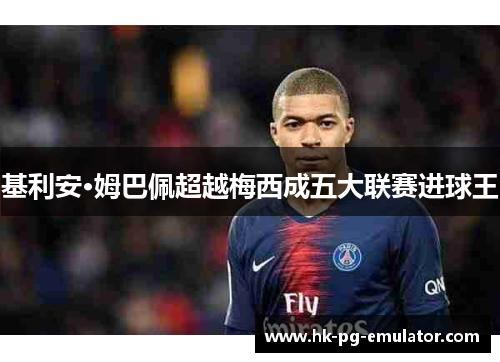 基利安·姆巴佩超越梅西成五大联赛进球王