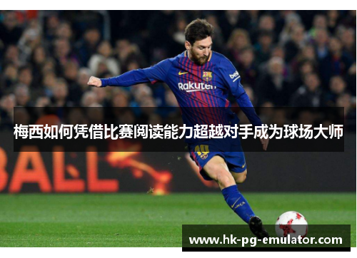 梅西如何凭借比赛阅读能力超越对手成为球场大师