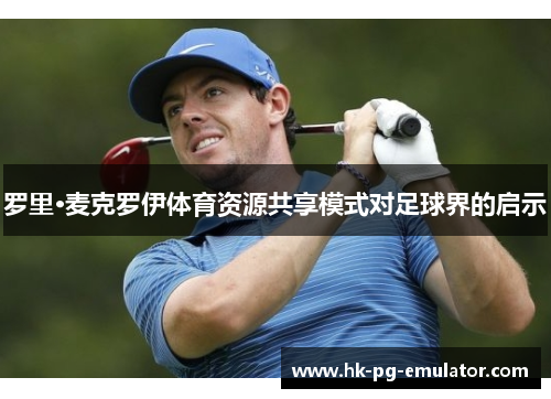 罗里·麦克罗伊体育资源共享模式对足球界的启示
