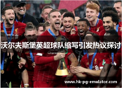 沃尔夫斯堡英超球队缩写引发热议探讨
