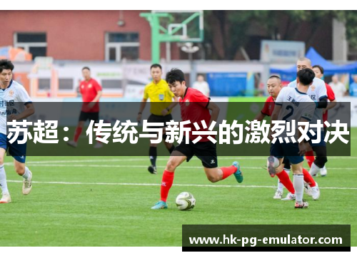 苏超：传统与新兴的激烈对决