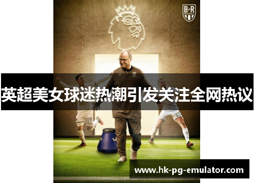 英超美女球迷热潮引发关注全网热议