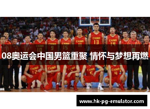 08奥运会中国男篮重聚 情怀与梦想再燃