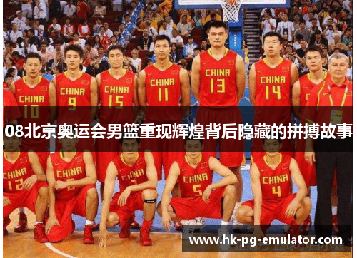 08北京奥运会男篮重现辉煌背后隐藏的拼搏故事