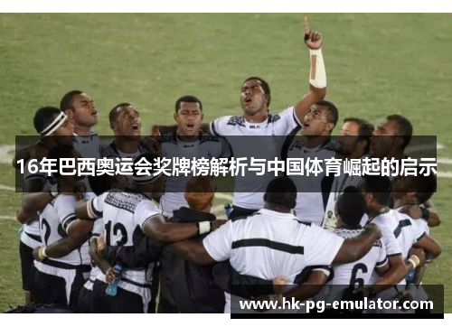 16年巴西奥运会奖牌榜解析与中国体育崛起的启示